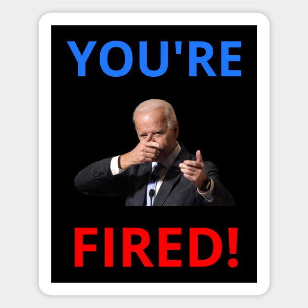 You're Fired! - Anti-Trump Joe Biden Presidential Election Victory Celebration Magnet by WeirdFlex